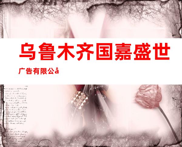 乌鲁木齐国嘉盛世广告有限公司