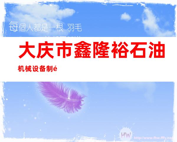 大庆市鑫隆裕石油机械设备制造有限公司