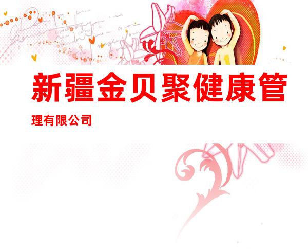 新疆金贝聚健康管理有限公司
